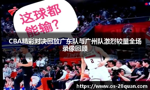 CBA精彩对决回放广东队与广州队激烈较量全场录像回顾