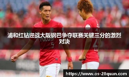 浦和红钻迎战大阪钢巴争夺联赛关键三分的激烈对决