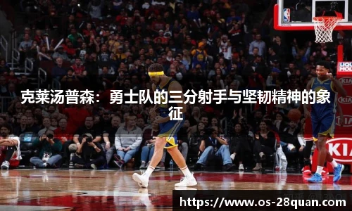 克莱汤普森：勇士队的三分射手与坚韧精神的象征