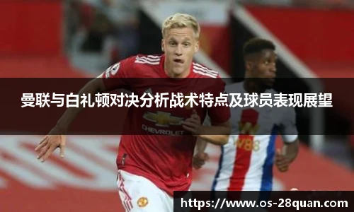 曼联与白礼顿对决分析战术特点及球员表现展望