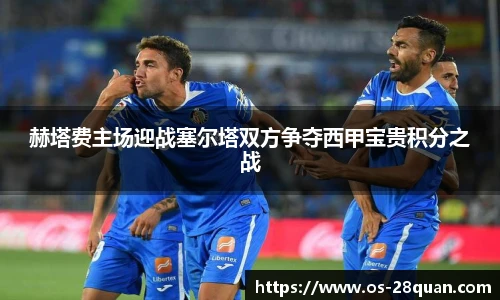 赫塔费主场迎战塞尔塔双方争夺西甲宝贵积分之战
