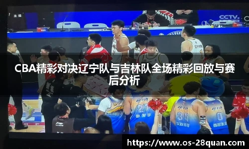 CBA精彩对决辽宁队与吉林队全场精彩回放与赛后分析
