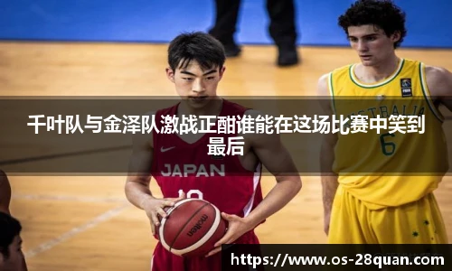 千叶队与金泽队激战正酣谁能在这场比赛中笑到最后