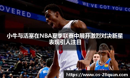 小牛与活塞在NBA夏季联赛中展开激烈对决新星表现引人注目