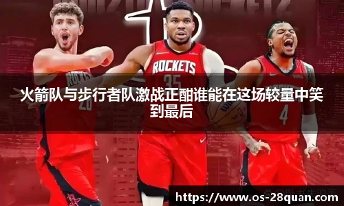 火箭队与步行者队激战正酣谁能在这场较量中笑到最后