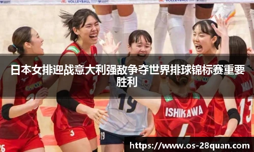日本女排迎战意大利强敌争夺世界排球锦标赛重要胜利